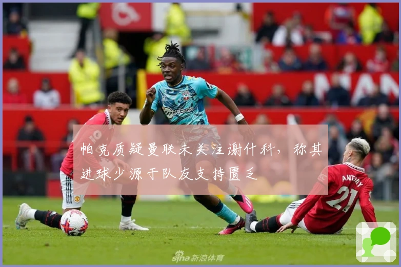 帕克质疑曼联未关注谢什科，称其进球少源于队友支持匮乏