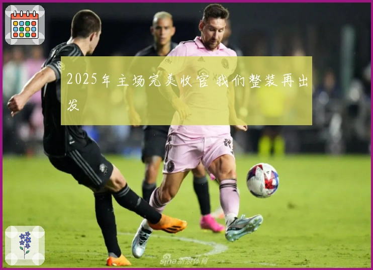 2025年主场完美收官 我们整装再出发