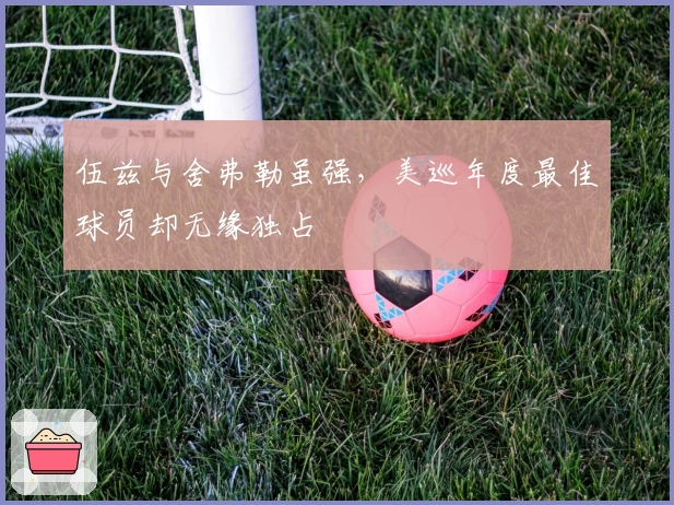 伍兹与舍弗勒虽强，美巡年度最佳球员却无缘独占