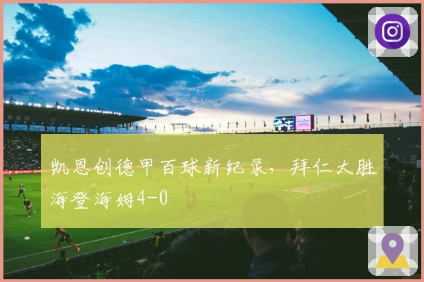 凯恩创德甲百球新纪录，拜仁大胜海登海姆4-0