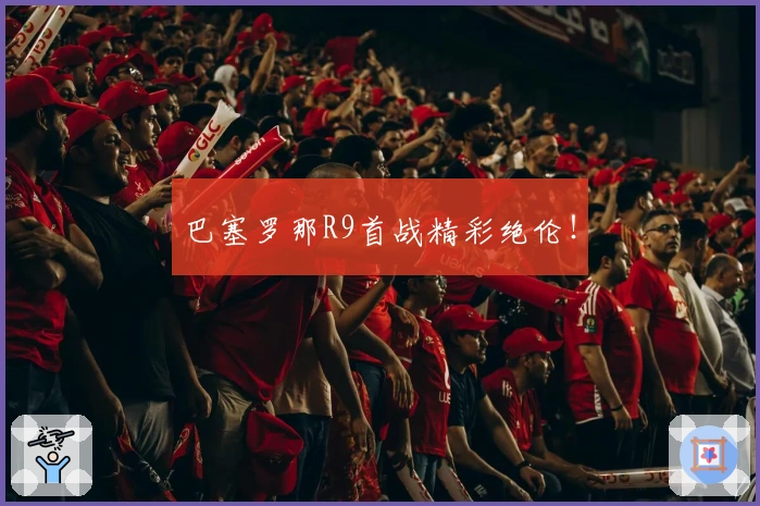 巴塞罗那R9首战精彩绝伦！