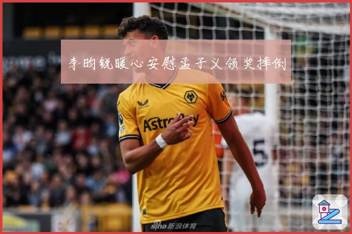 李昀锐暖心安慰孟子义领奖摔倒